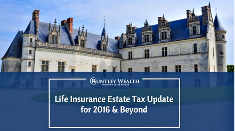Life Insurance Estate Tax Update for 2016 & Beyond